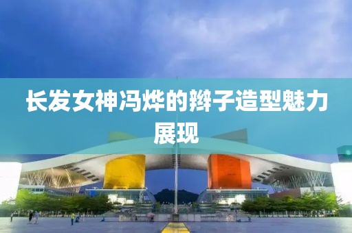 长发女神冯烨的辫子造型魅力展现
