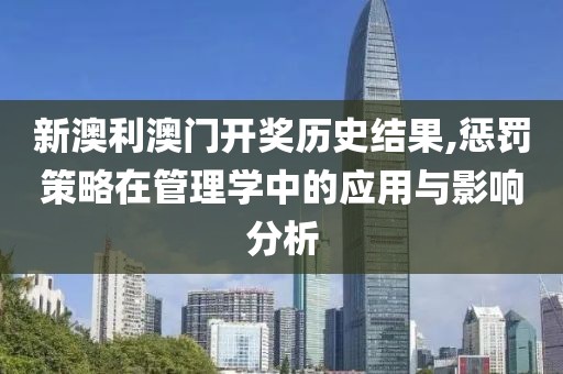 新澳利澳门开奖历史结果,惩罚策略在管理学中的应用与影响分析