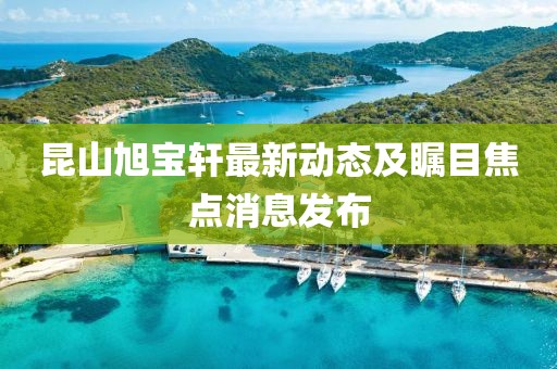 昆山旭宝轩最新动态及瞩目焦点消息发布