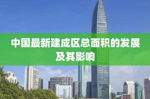 中国最新建成区总面积的发展及其影响