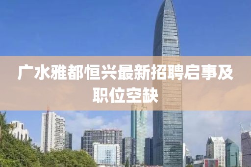 广水雅都恒兴最新招聘启事及职位空缺