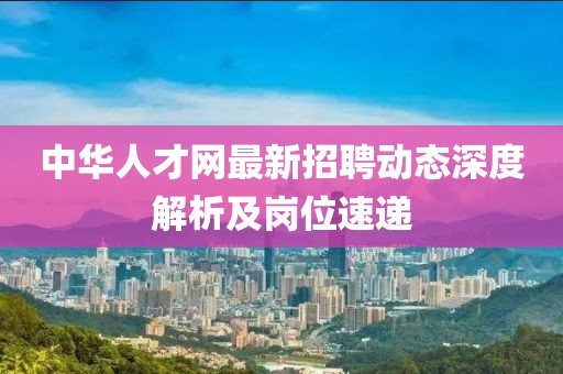 中华人才网最新招聘动态深度解析及岗位速递