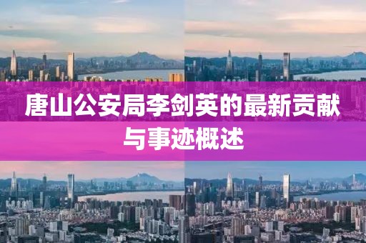 唐山公安局李剑英的最新贡献与事迹概述