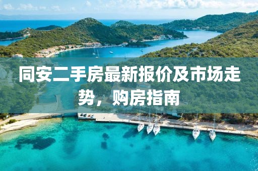 同安二手房最新报价及市场走势，购房指南