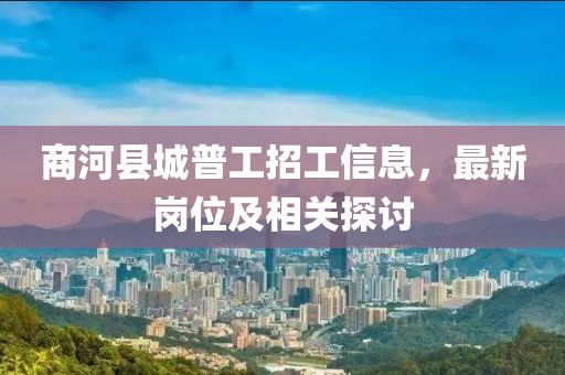 商河县城普工招工信息，最新岗位及相关探讨