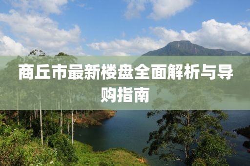 商丘市最新楼盘全面解析与导购指南