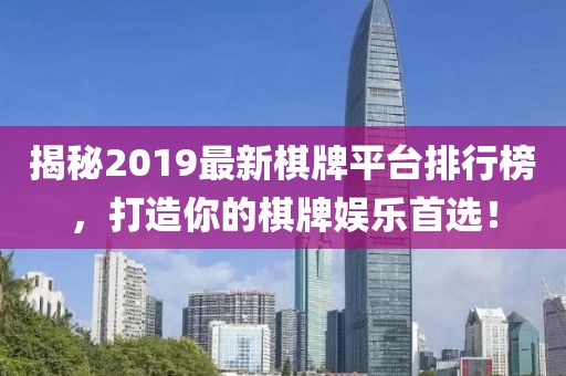 揭秘2019最新棋牌平台排行榜，打造你的棋牌娱乐首选！