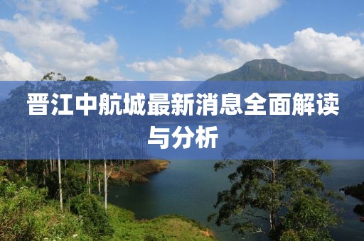晋江中航城最新消息全面解读与分析