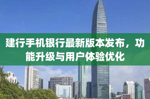 建行手机银行最新版本发布，功能升级与用户体验优化