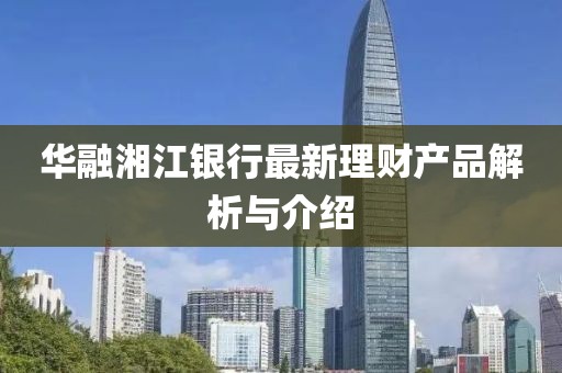 华融湘江银行最新理财产品解析与介绍