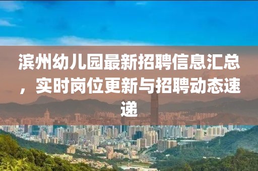 滨州幼儿园最新招聘信息汇总，实时岗位更新与招聘动态速递