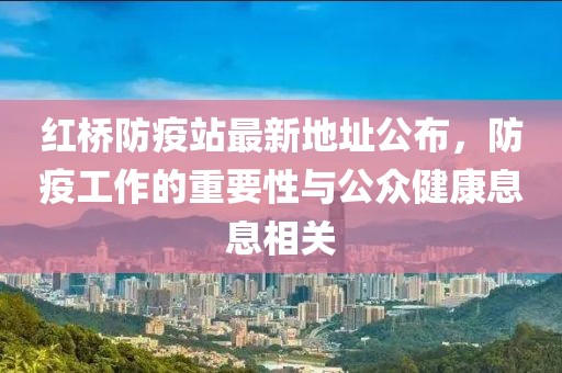 红桥防疫站最新地址公布，防疫工作的重要性与公众健康息息相关