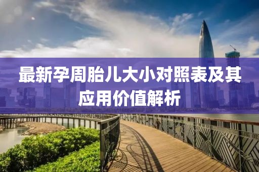 最新孕周胎儿大小对照表及其应用价值解析