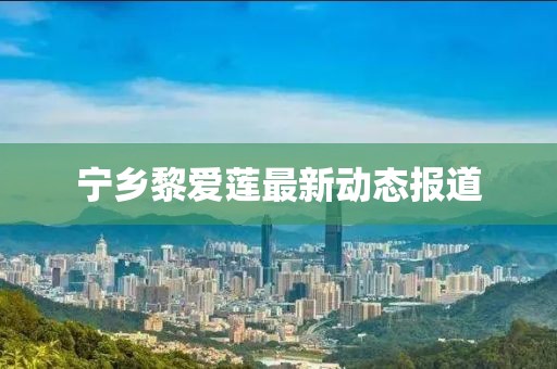 宁乡黎爱莲最新动态报道
