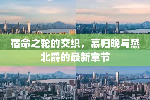 宿命之轮的交织，慕归晚与燕北爵的最新章节