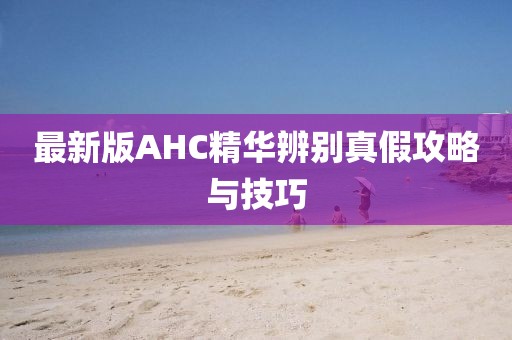 最新版AHC精华辨别真假攻略与技巧
