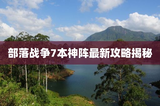 部落战争7本神阵最新攻略揭秘