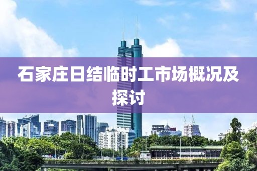 石家庄日结临时工市场概况及探讨