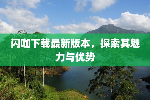 闪咖下载最新版本，探索其魅力与优势