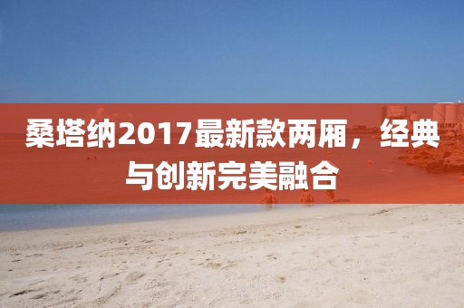桑塔纳2017最新款两厢，经典与创新完美融合