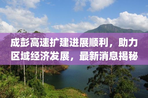 成彭高速扩建进展顺利，助力区域经济发展，最新消息揭秘