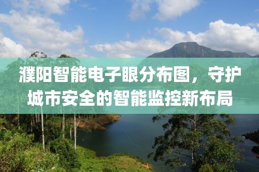 濮阳智能电子眼分布图，守护城市安全的智能监控新布局