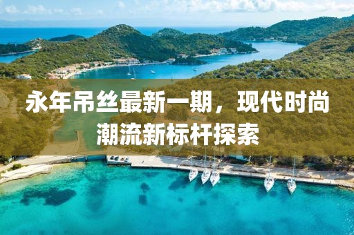 永年吊丝最新一期，现代时尚潮流新标杆探索