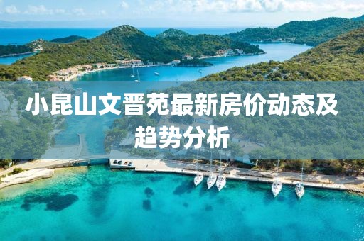 小昆山文晋苑最新房价动态及趋势分析