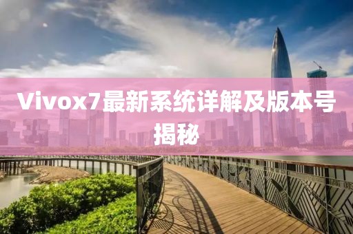 Vivox7最新系统详解及版本号揭秘