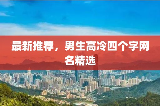 最新推荐，男生高冷四个字网名精选