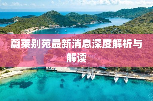 蔚莱别苑最新消息深度解析与解读