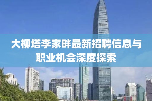 大柳塔李家畔最新招聘信息与职业机会深度探索