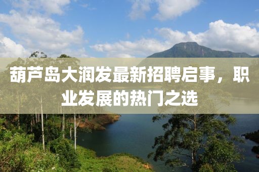 葫芦岛大润发最新招聘启事，职业发展的热门之选