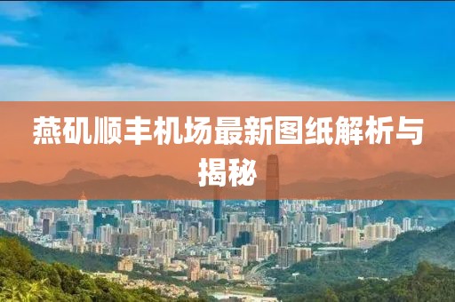 燕矶顺丰机场最新图纸解析与揭秘