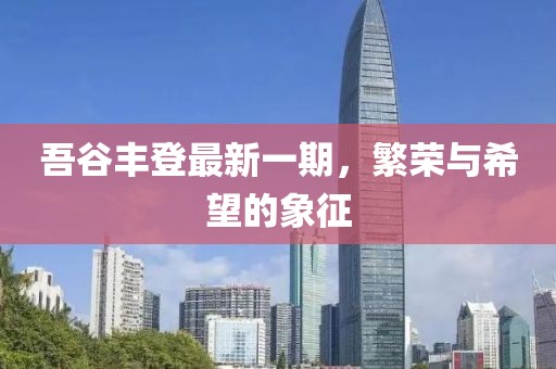吾谷丰登最新一期，繁荣与希望的象征