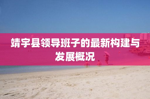 靖宇县领导班子的最新构建与发展概况