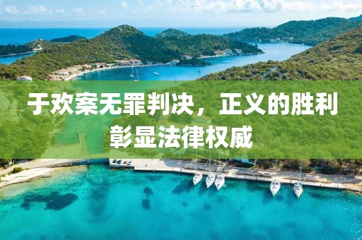 于欢案无罪判决，正义的胜利彰显法律权威