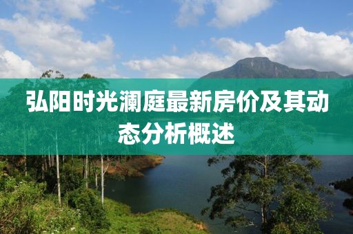 弘阳时光澜庭最新房价及其动态分析概述