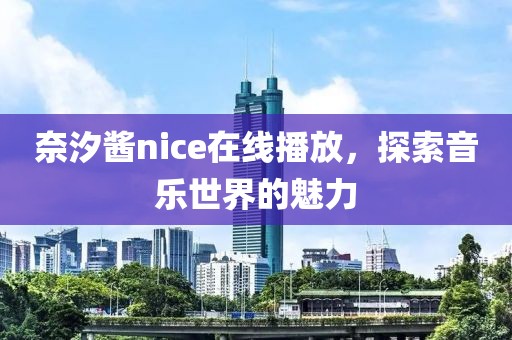 奈汐酱nice在线播放，探索音乐世界的魅力
