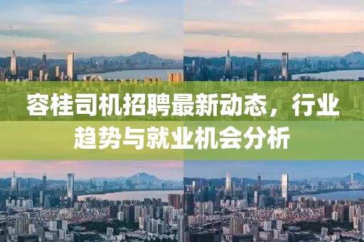 容桂司机招聘最新动态，行业趋势与就业机会分析