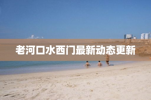 老河口水西门最新动态更新