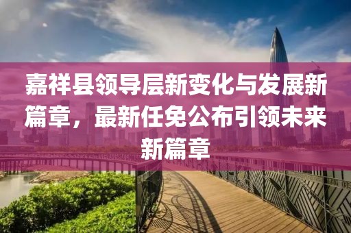 嘉祥县领导层新变化与发展新篇章，最新任免公布引领未来新篇章