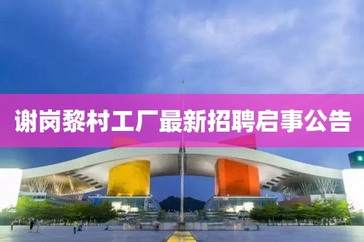 谢岗黎村工厂最新招聘启事公告