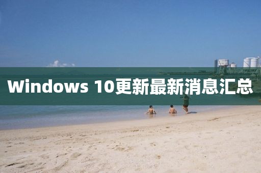 Windows 10更新最新消息汇总