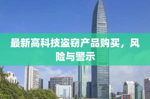 最新高科技盗窃产品购买，风险与警示