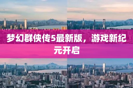梦幻群侠传5最新版，游戏新纪元开启