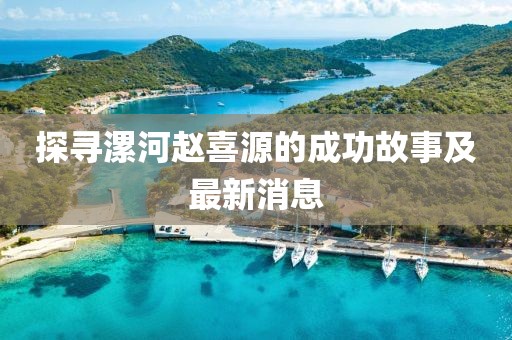 探寻漯河赵喜源的成功故事及最新消息