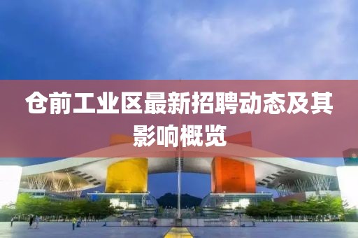 仓前工业区最新招聘动态及其影响概览