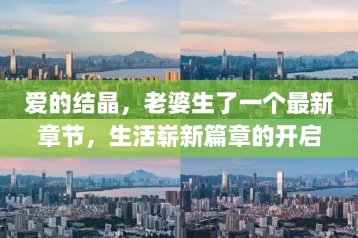 爱的结晶，老婆生了一个最新章节，生活崭新篇章的开启