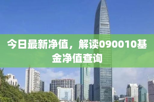 今日最新净值，解读090010基金净值查询